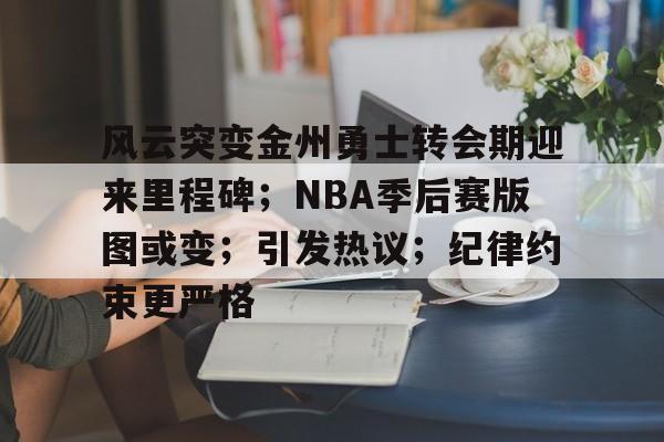 开云APP-关于风云突变金州勇士转会期迎来里程碑；NBA季后赛版图或变；引发热议；纪律约束更严格的信息